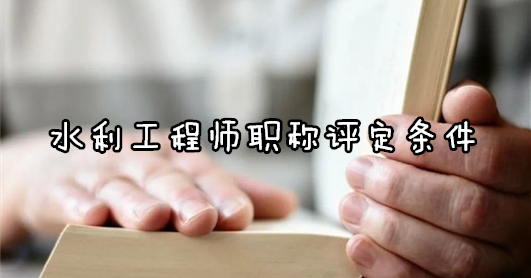 水利工程師職稱評定條件