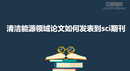 清潔能源領域論文如何發表到sci期刊
